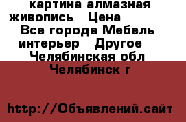 картина алмазная живопись › Цена ­ 2 000 - Все города Мебель, интерьер » Другое   . Челябинская обл.,Челябинск г.